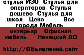 стулья ИЗО, Стулья для операторов, Стулья дешево, Стулья для школ › Цена ­ 450 - Все города Мебель, интерьер » Офисная мебель   . Ненецкий АО